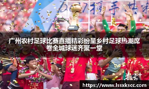 广州农村足球比赛直播精彩纷呈乡村足球热潮席卷全城球迷齐聚一堂
