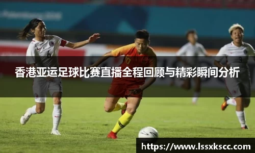 香港亚运足球比赛直播全程回顾与精彩瞬间分析