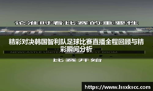 精彩对决韩国智利队足球比赛直播全程回顾与精彩瞬间分析
