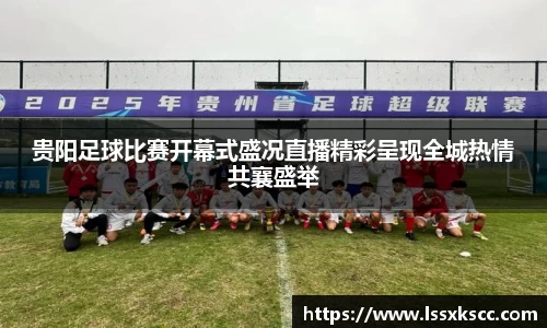 贵阳足球比赛开幕式盛况直播精彩呈现全城热情共襄盛举