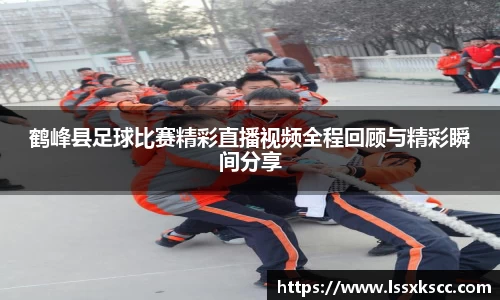 鹤峰县足球比赛精彩直播视频全程回顾与精彩瞬间分享