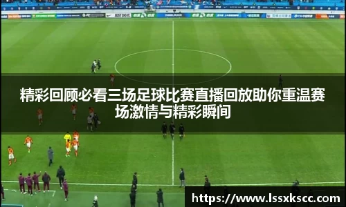 精彩回顾必看三场足球比赛直播回放助你重温赛场激情与精彩瞬间